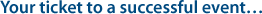 Your ticket to a successful event...